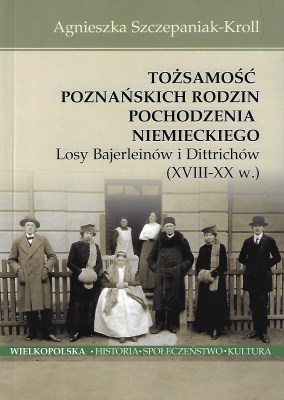 Tożsamość Poznańskich rodzin pochodzenia niemieckiego. Losy Bajerleinów i Dittrichów (XVIII-XXw.) 